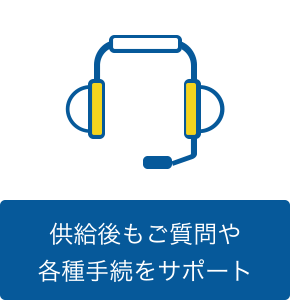 供給後もご質問や各種手続をサポート